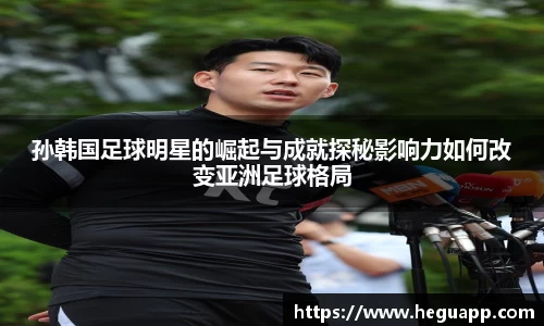 孙韩国足球明星的崛起与成就探秘影响力如何改变亚洲足球格局