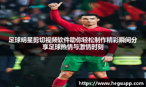 足球明星剪切视频软件助你轻松制作精彩瞬间分享足球热情与激情时刻