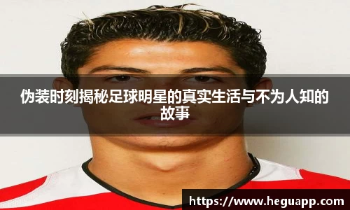 伪装时刻揭秘足球明星的真实生活与不为人知的故事