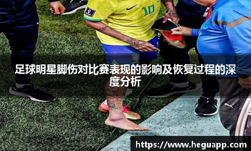 足球明星脚伤对比赛表现的影响及恢复过程的深度分析
