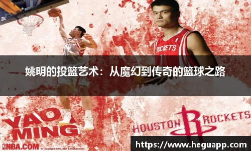 姚明的投篮艺术：从魔幻到传奇的篮球之路