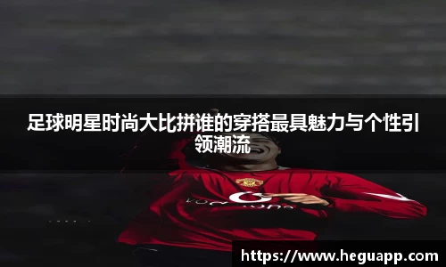 足球明星时尚大比拼谁的穿搭最具魅力与个性引领潮流