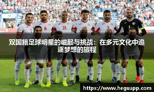 双国籍足球明星的崛起与挑战：在多元文化中追逐梦想的旅程