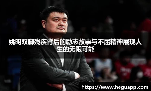 姚明双脚残疾背后的励志故事与不屈精神展现人生的无限可能