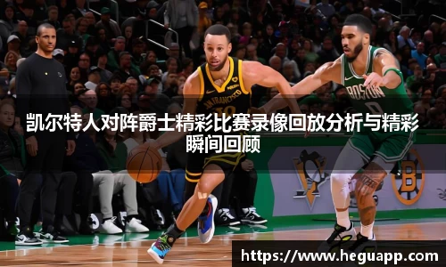 凯尔特人对阵爵士精彩比赛录像回放分析与精彩瞬间回顾