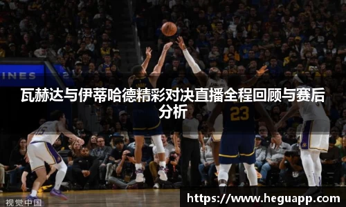 瓦赫达与伊蒂哈德精彩对决直播全程回顾与赛后分析