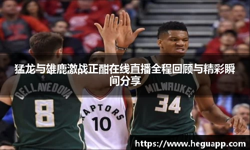 猛龙与雄鹿激战正酣在线直播全程回顾与精彩瞬间分享